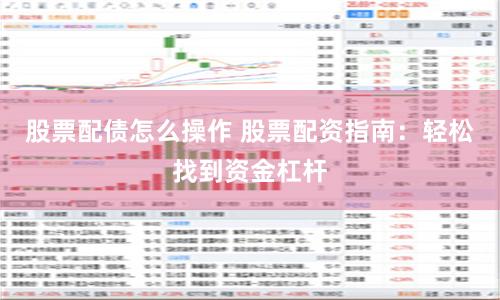 股票配债怎么操作 股票配资指南：轻松找到资金杠杆