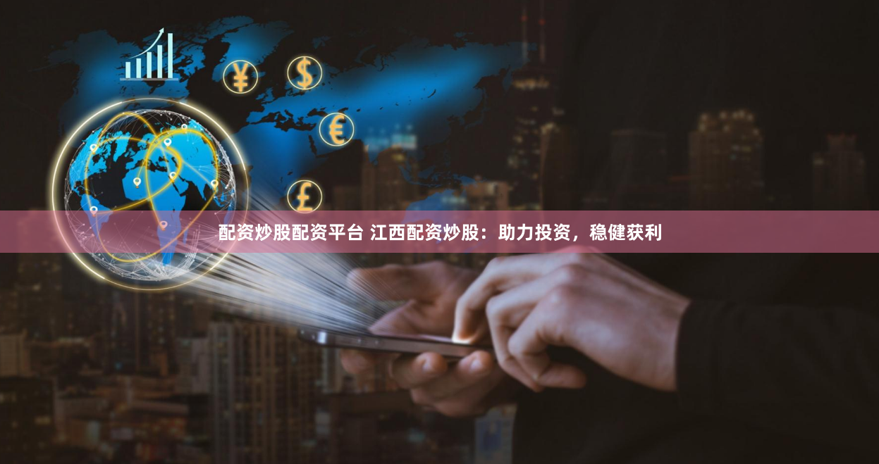 配资炒股配资平台 江西配资炒股：助力投资，稳健获利