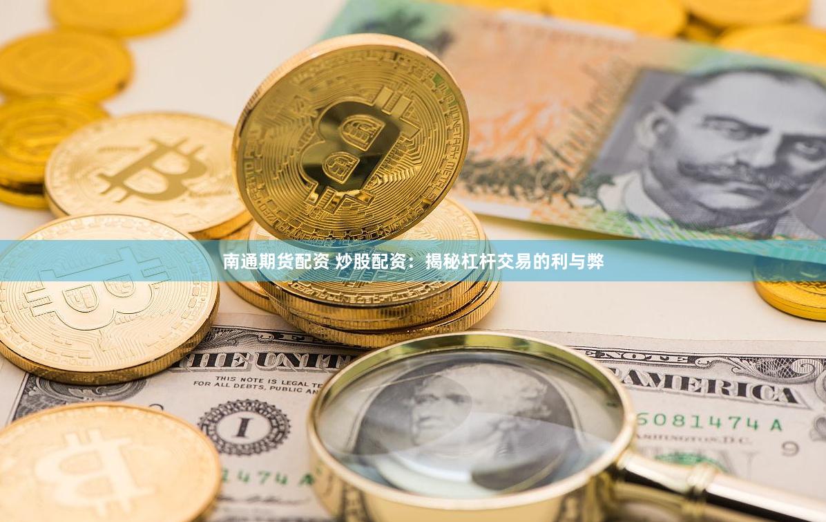 南通期货配资 炒股配资：揭秘杠杆交易的利与弊
