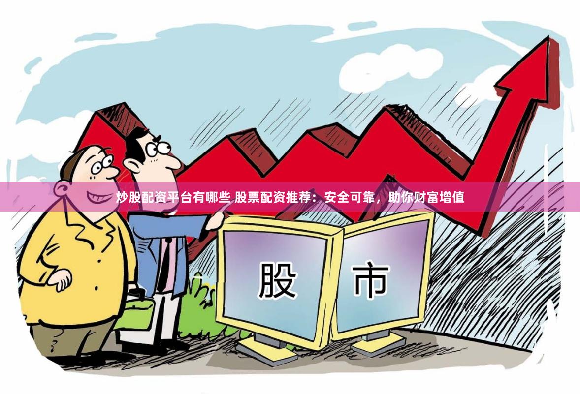 炒股配资平台有哪些 股票配资推荐：安全可靠，助你财富增值