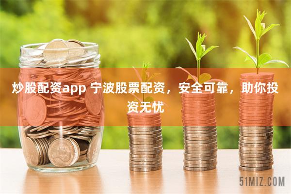 炒股配资app 宁波股票配资，安全可靠，助你投资无忧