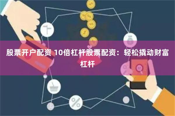 股票开户配资 10倍杠杆股票配资：轻松撬动财富杠杆