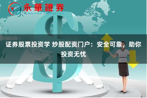 证券股票投资学 炒股配资门户：安全可靠，助你投资无忧