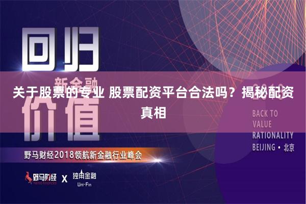 关于股票的专业 股票配资平台合法吗？揭秘配资真相