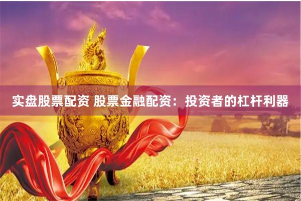 实盘股票配资 股票金融配资：投资者的杠杆利器
