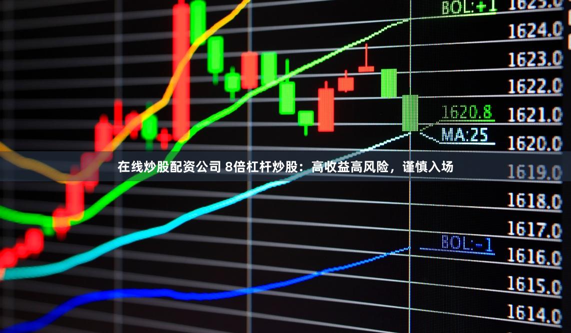 在线炒股配资公司 8倍杠杆炒股：高收益高风险，谨慎入场