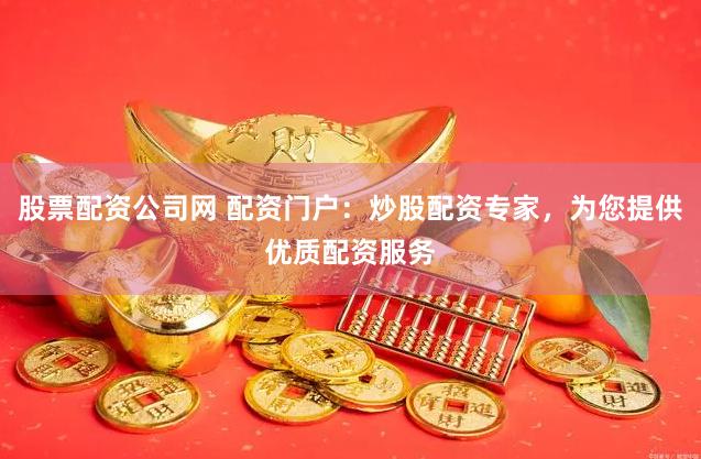 股票配资公司网 配资门户：炒股配资专家，为您提供优质配资服务