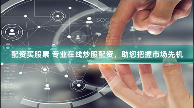 配资买股票 专业在线炒股配资，助您把握市场先机