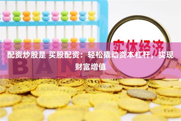 配资炒股是 买股配资：轻松撬动资本杠杆，实现财富增值