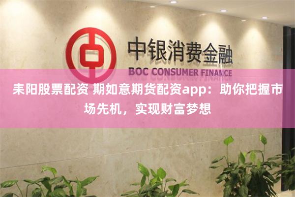 耒阳股票配资 期如意期货配资app：助你把握市场先机，实现财富梦想