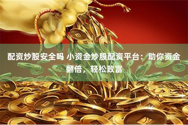 配资炒股安全吗 小资金炒股配资平台:助你资金翻倍,轻松致富