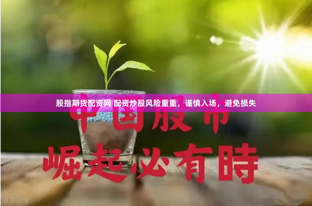 股指期货配资网 配资炒股风险重重,谨慎入场,避免损失