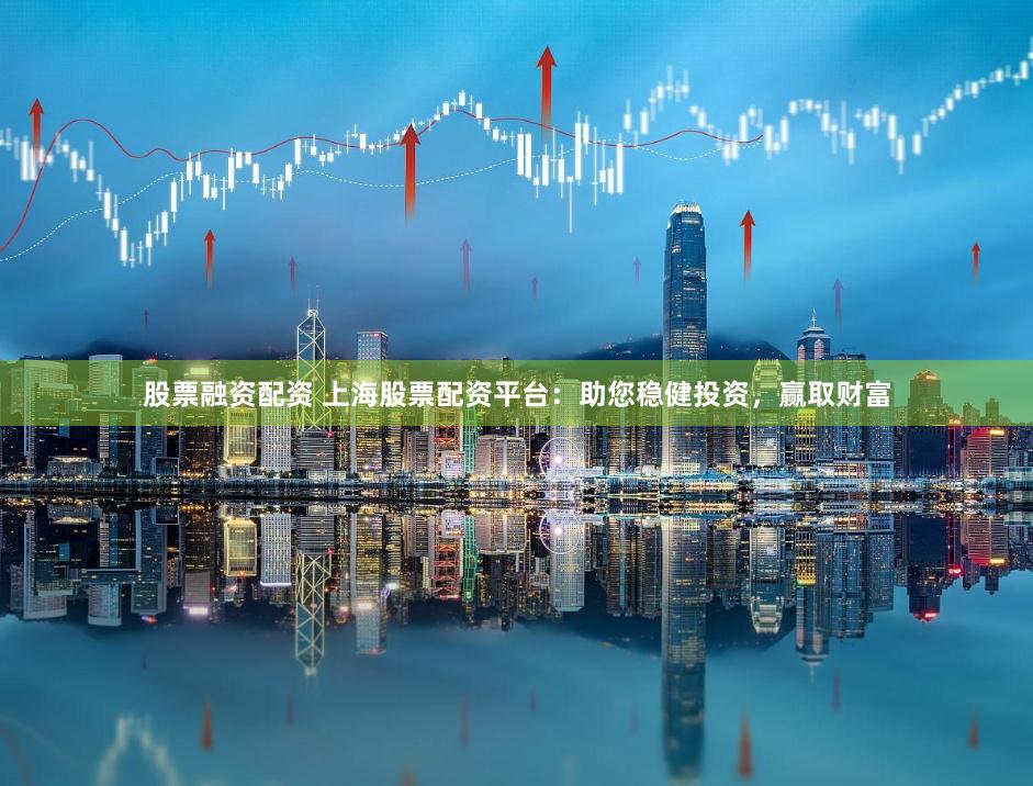 股票融资配资 上海股票配资平台：助您稳健投资，赢取财富