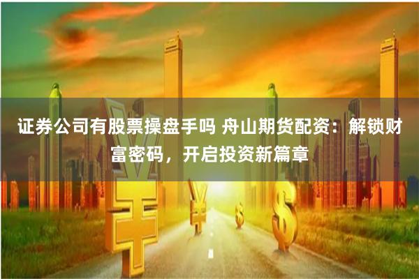 证券公司有股票操盘手吗 舟山期货配资：解锁财富密码，开启投资新篇章