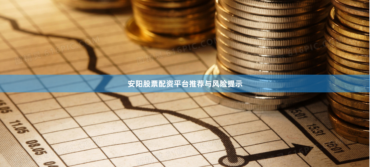 安阳股票配资平台推荐与风险提示