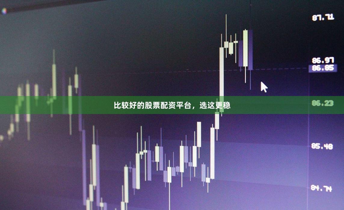 比较好的股票配资平台，选这更稳