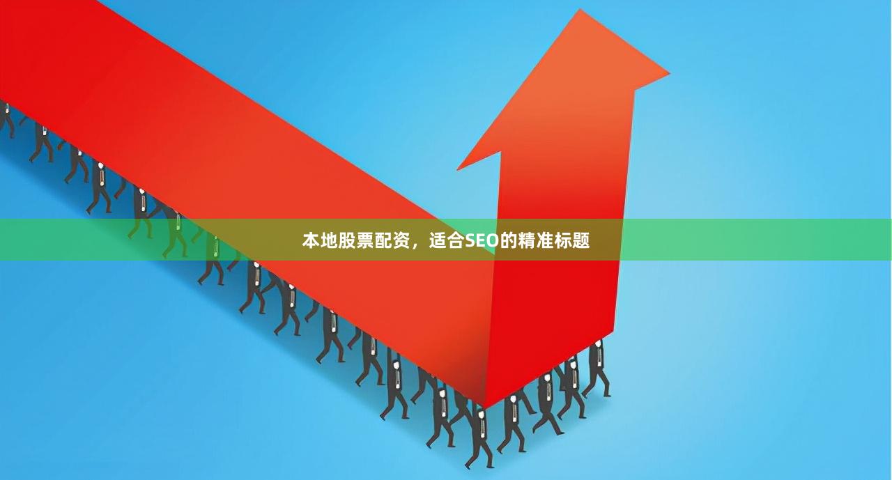 本地股票配资，适合SEO的精准标题