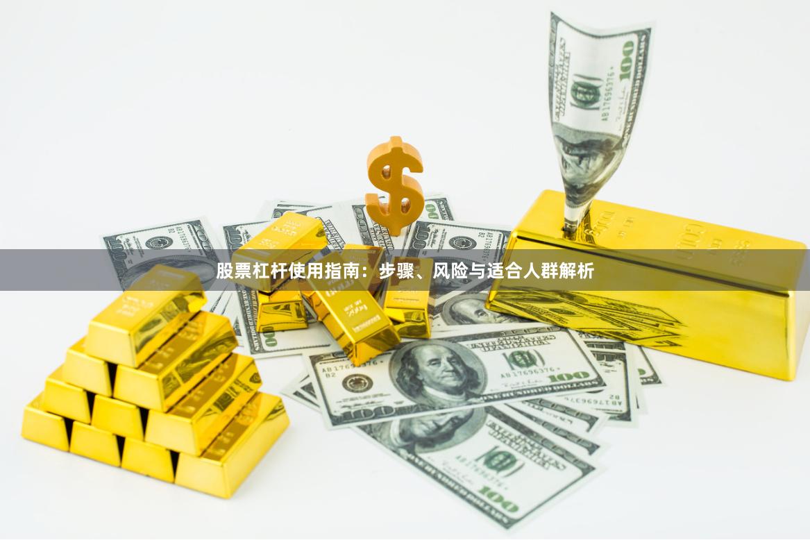 股票杠杆使用指南：步骤、风险与适合人群解析