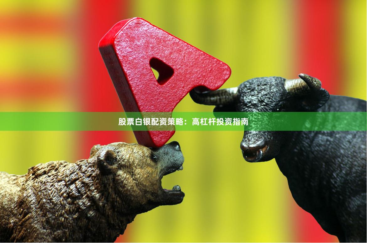 股票白银配资策略：高杠杆投资指南