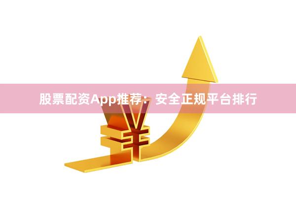 股票配资App推荐：安全正规平台排行