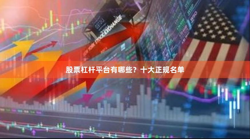 股票杠杆平台有哪些？十大正规名单