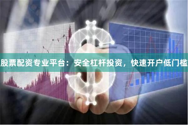 股票配资专业平台：安全杠杆投资，快速开户低门槛