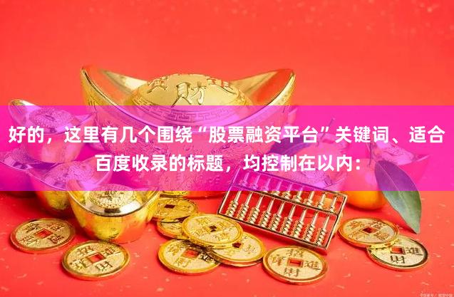 好的，这里有几个围绕“股票融资平台”关键词、适合百度收录的标题，均控制在以内：