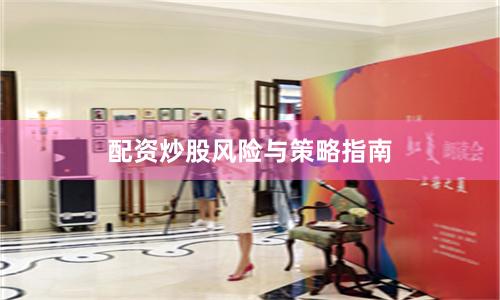 配资炒股风险与策略指南