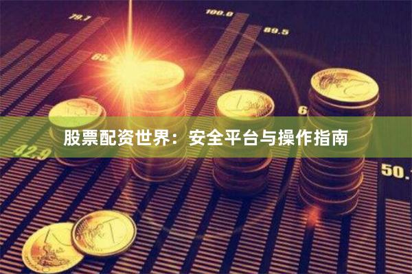 股票配资世界：安全平台与操作指南