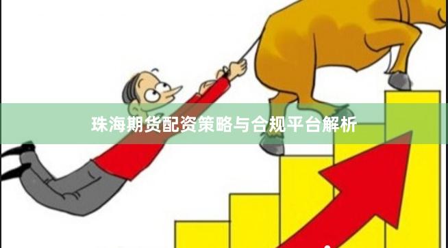 珠海期货配资策略与合规平台解析