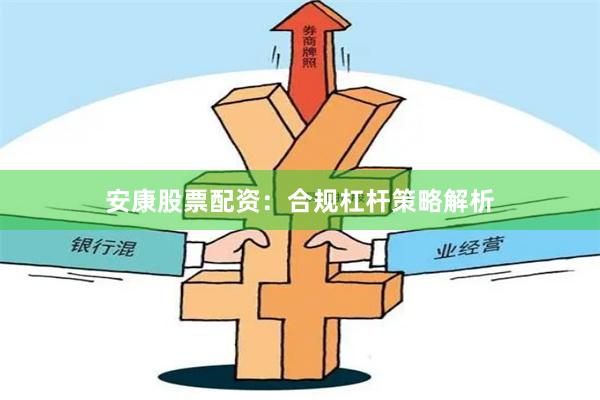 安康股票配资：合规杠杆策略解析