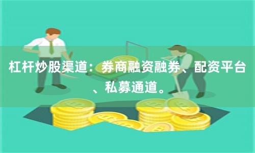 杠杆炒股渠道：券商融资融券、配资平台、私募通道。