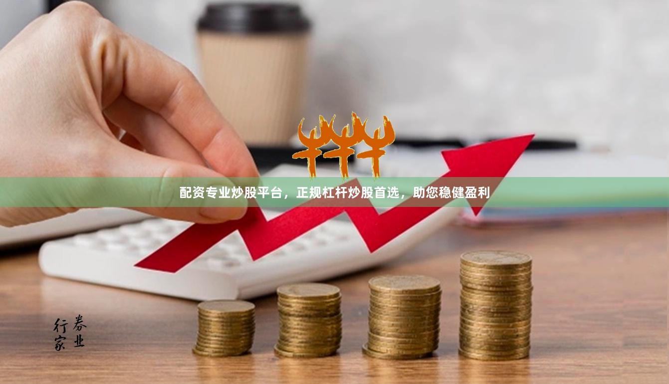 配资专业炒股平台，正规杠杆炒股首选，助您稳健盈利