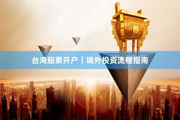 台湾股票开户｜境外投资流程指南