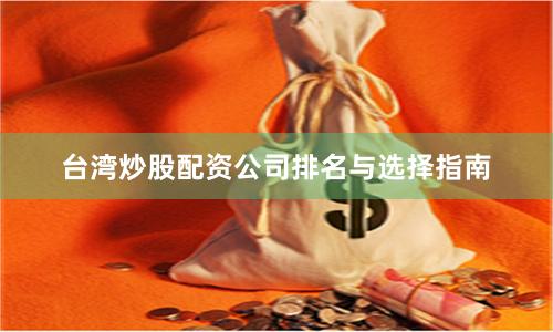 台湾炒股配资公司排名与选择指南