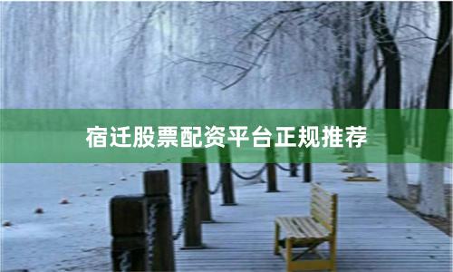 宿迁股票配资平台正规推荐