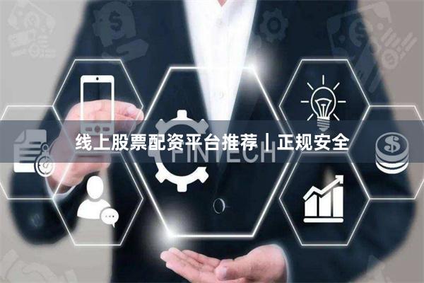 线上股票配资平台推荐｜正规安全