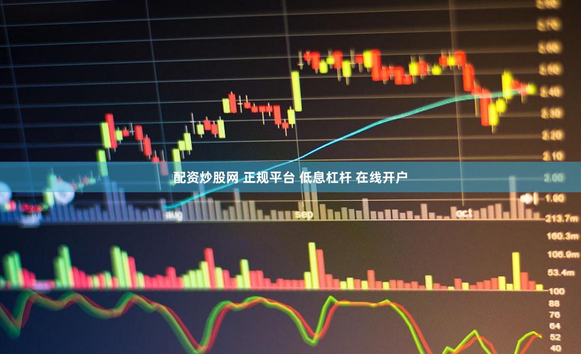 配资炒股网 正规平台 低息杠杆 在线开户