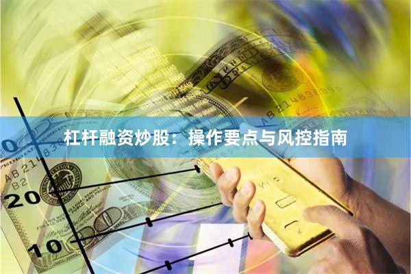 杠杆融资炒股：操作要点与风控指南