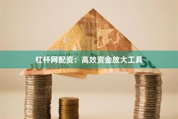 杠杆网配资：高效资金放大工具