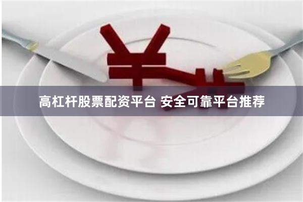 高杠杆股票配资平台 安全可靠平台推荐