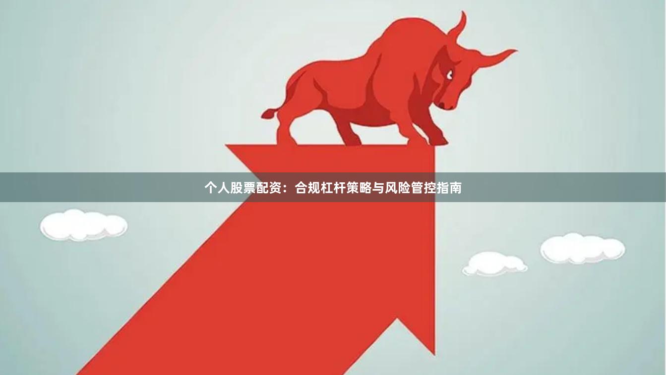 个人股票配资：合规杠杆策略与风险管控指南