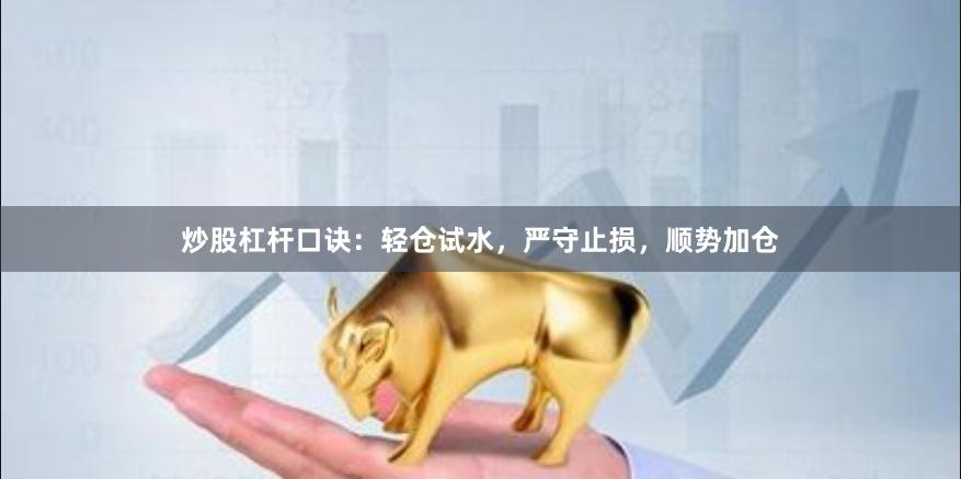 炒股杠杆口诀：轻仓试水，严守止损，顺势加仓