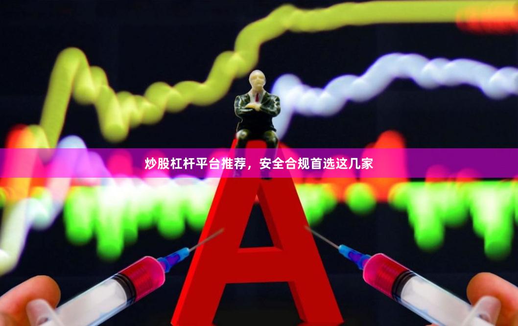 炒股杠杆平台推荐，安全合规首选这几家