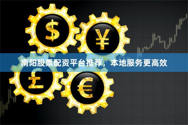 南阳股票配资平台推荐，本地服务更高效