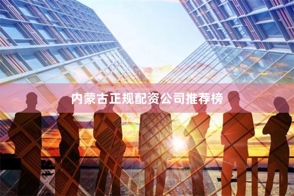 内蒙古正规配资公司推荐榜