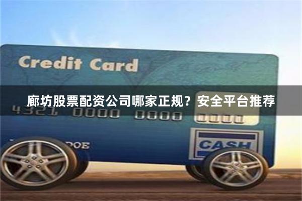 廊坊股票配资公司哪家正规？安全平台推荐