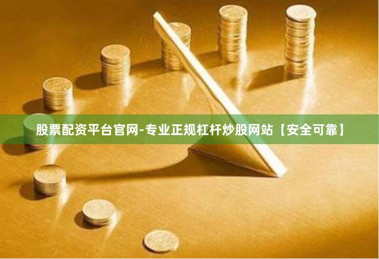 股票配资平台官网-专业正规杠杆炒股网站【安全可靠】