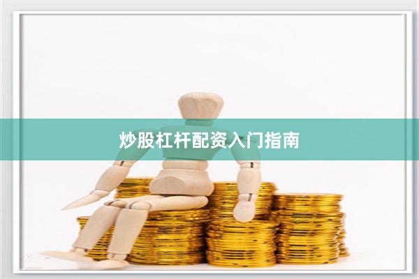 炒股杠杆配资入门指南