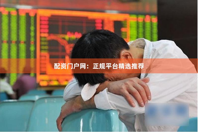 配资门户网:正规平台精选推荐